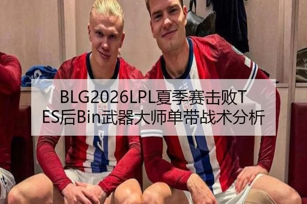 BLG2026LPL夏季赛击败TES后Bin武器大师单带战术分析