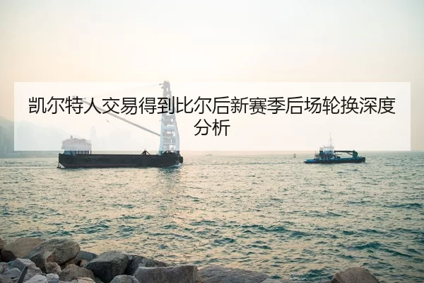 凯尔特人交易得到比尔后新赛季后场轮换深度分析